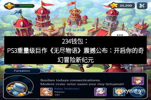 234钱包：PS3重量级巨作《无尽物语》震撼公布：开启你的奇幻冒险新纪元